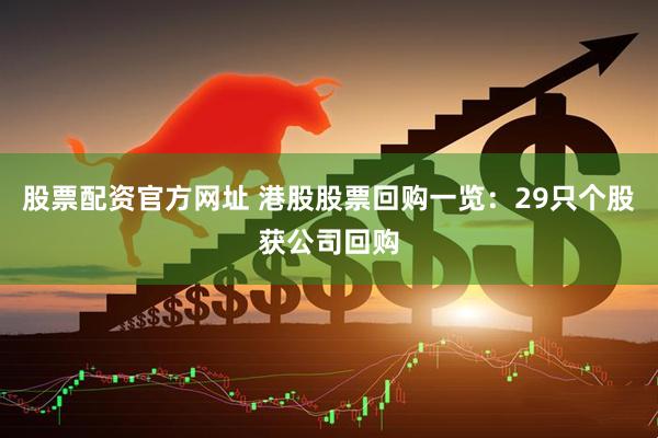 股票配资官方网址 港股股票回购一览：29只个股获公司回购