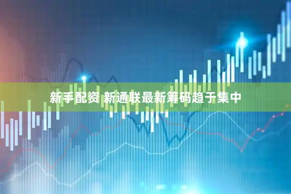 新手配资 新通联最新筹码趋于集中