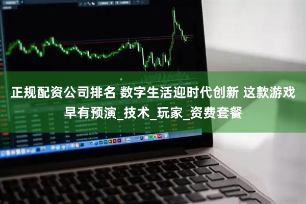 正规配资公司排名 数字生活迎时代创新 这款游戏早有预演_技术_玩家_资费套餐