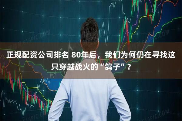正规配资公司排名 80年后，我们为何仍在寻找这只穿越战火的“鸽子”？