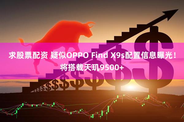 求股票配资 疑似OPPO Find X9s配置信息曝光！将搭载天玑9500+