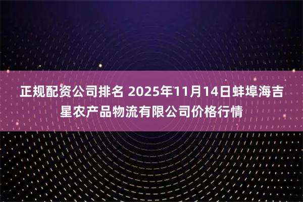 正规配资公司排名 2025年11月14日蚌埠海吉星农产品物流有限公司价格行情