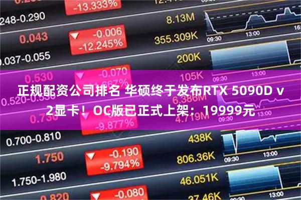 正规配资公司排名 华硕终于发布RTX 5090D v2显卡！OC版已正式上架：19999元