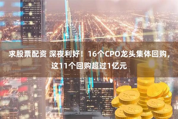 求股票配资 深夜利好！16个CPO龙头集体回购，这11个回购超过1亿元